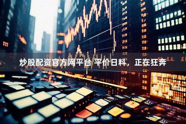 炒股配资官方网平台 平价日料，正在狂奔