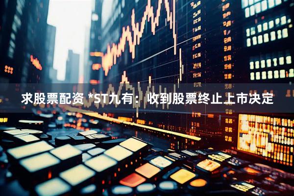 求股票配资 *ST九有：收到股票终止上市决定