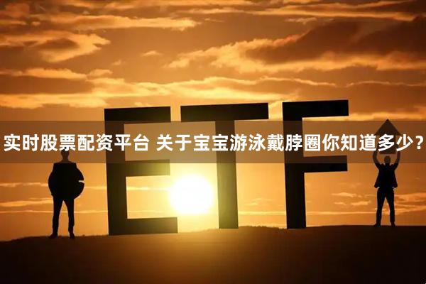 实时股票配资平台 关于宝宝游泳戴脖圈你知道多少？