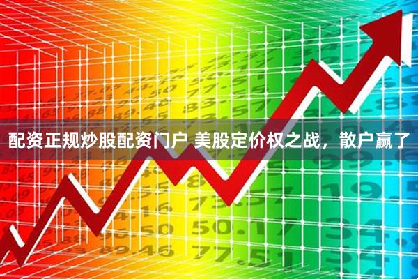 配资正规炒股配资门户 美股定价权之战，散户赢了
