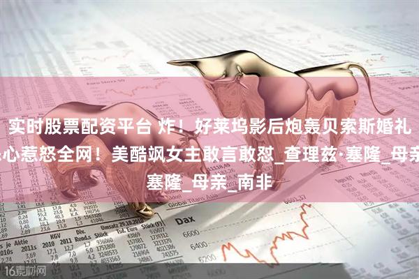 实时股票配资平台 炸！好莱坞影后炮轰贝索斯婚礼，超恶心惹怒全网！美酷飒女主敢言敢怼_查理兹·塞隆_母亲_南非