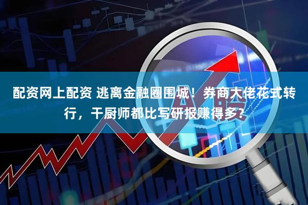 配资网上配资 逃离金融圈围城！券商大佬花式转行，干厨师都比写研报赚得多？