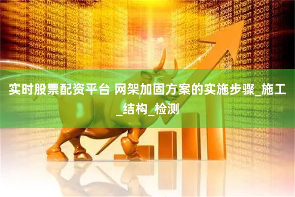 实时股票配资平台 网架加固方案的实施步骤_施工_结构_检测