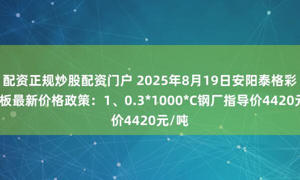 配资正规炒股配资门户 2025年8月19日安阳泰格彩涂卷板最新价格政策：1、0.3*1000*C钢厂指导价4420元/吨