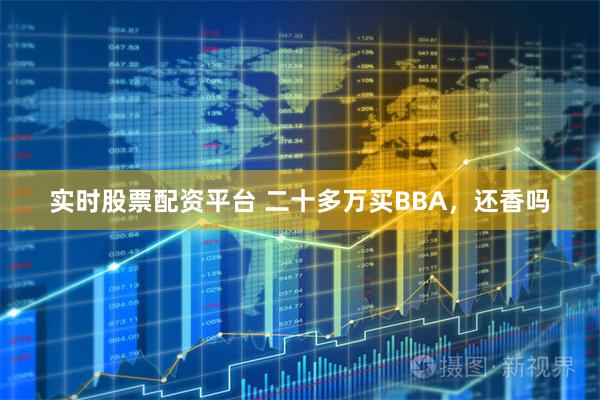 实时股票配资平台 二十多万买BBA，还香吗