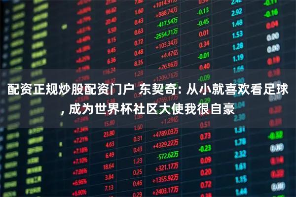 配资正规炒股配资门户 东契奇: 从小就喜欢看足球, 成为世界杯社区大使我很自豪